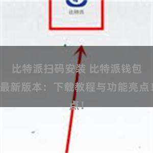 比特派扫码安装 比特派钱包最新版本：下载教程与功能亮点！