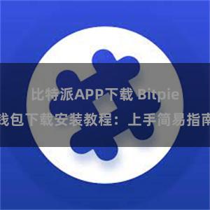 比特派APP下载 Bitpie钱包下载安装教程：上手简易指南