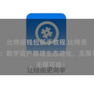 比特派钱包新手教程 比特派钱包：数字资产管理生态进化，无限可能！