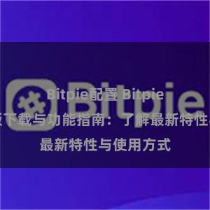 Bitpie配置 Bitpie钱包最新版下载与功能指南：了解最新特性与使用方式