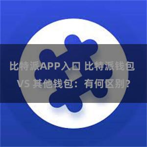 比特派APP入口 比特派钱包 VS 其他钱包：有何区别？