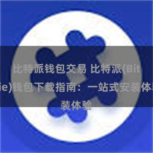 比特派钱包交易 比特派(Bitpie)钱包下载指南：一站式安装体验