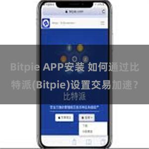 Bitpie APP安装 如何通过比特派(Bitpie)设置交易加速？