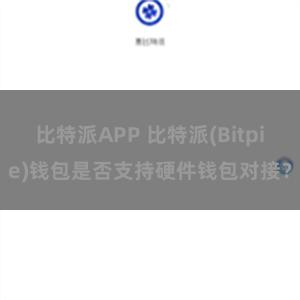 比特派APP 比特派(Bitpie)钱包是否支持硬件钱包对接？