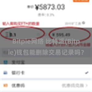 Bitpie网络 比特派(Bitpie)钱包能删除交易记录吗？