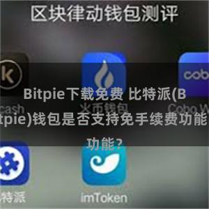 Bitpie下载免费 比特派(Bitpie)钱包是否支持免手续费功能？