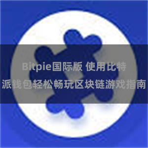 Bitpie国际版 使用比特派钱包轻松畅玩区块链游戏指南