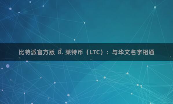 比特派官方版  8. 莱特币（LTC）：与华文名字相通