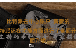 比特派去中心账户  新版的比特派还在功能方面进行了全面升级