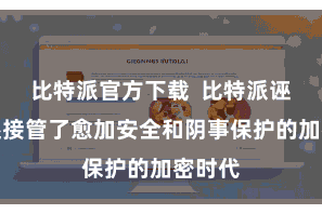 比特派官方下载  比特派诬捏币还接管了愈加安全和阴事保护的加密时代