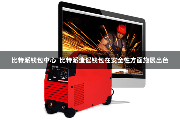 比特派钱包中心  比特派造谣钱包在安全性方面施展出色