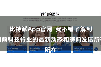 比特派App官网  我不错了解到面前科技行业的最新动态和畴前发展所在