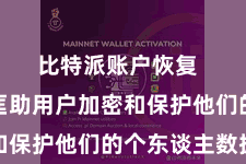 比特派账户恢复  它不错匡助用户加密和保护他们的个东谈主数据