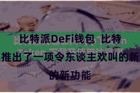比特派DeFi钱包  比特派又推出了一项令东谈主欢叫的新功能